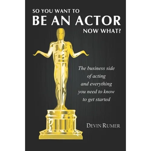 You want to be an Actor, now what!: The business side of acting - Paperback