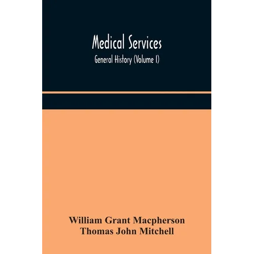 Medical Services; General History (Volume I) Medical Services In The United Kingdom In British Garrisons Overseas And During Operations Against Tsingt - Paperback