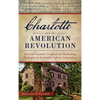 Charlotte and the American Revolution: Reverend Alexander Craighead, the Mecklenburg Declaration and the Foothills Fight for Independence - Hardcover
