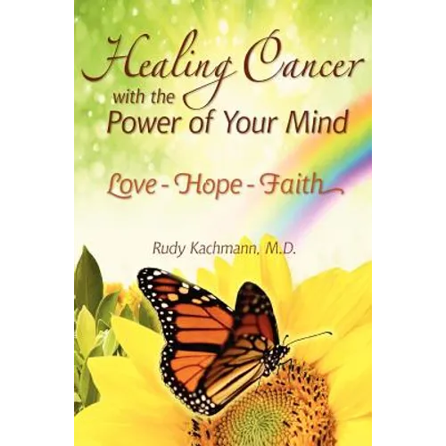 Healing Cancer with the Power of Your Mind: Love - Hope - Faith - Paperback