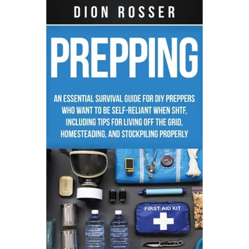 Prepping: An Essential Survival Guide for DIY Preppers Who Want to Be Self-Reliant When SHTF, Including Tips for Living Off the Grid, Homesteading, an - Hardcover
