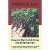 How-to Plant and Grow the Elderberries: An Easy Guide to Planting these Fast Growing Berry Shrubs for Healthy Fruit and More - Paperback