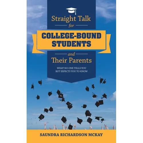 Straight Talk for College-Bound Students and Their Parents: What No One Tells You but Expects You to Know - Paperback