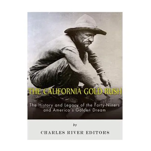 The California Gold Rush: The History and Legacy of the Forty-Niners and America's Golden Dream - Paperback