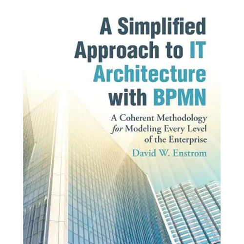 A Simplified Approach to IT Architecture with BPMN: A Coherent Methodology for Modeling Every Level of the Enterprise - Paperback