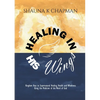Healing in His Wings: Kingdom Keys to Supernatural Healing, Health and Wholeness Using the Medicine of the Word of God - Paperback