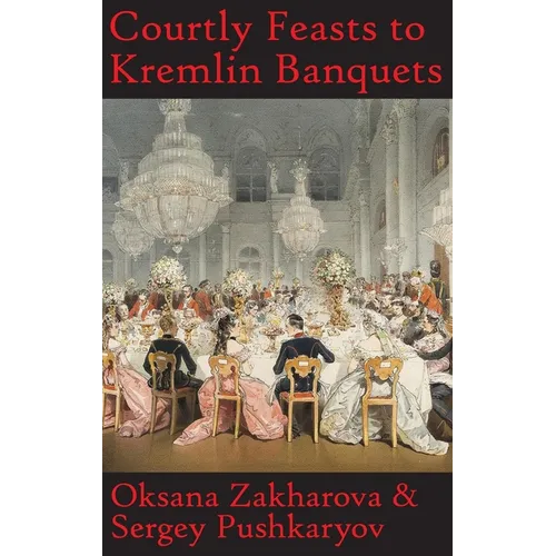 Courtly Feasts to Kremlin Banquets: A History of Celebration and Hospitality: Echoes of Russia's cuisine - Hardcover