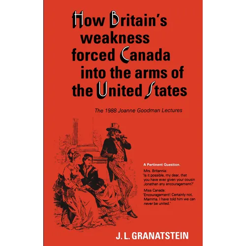 How Britain's Economic, Political, and Military Weakness Forced Canada Into the Arms of the United States: The 1988 Joanne Goodman Lectures - Paperback