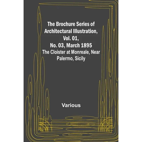 The Brochure Series of Architectural Illustration, Vol. 01, No. 03, March 1895; The Cloister at Monreale, Near Palermo, Sicily - Paperback