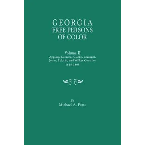 Georgia Free Persons of Color. Volume II: Appling, Camden, Clarke, Emanuel, Jones, Pulaski, and Wilkes Counties, 1818-1865 - Paperback