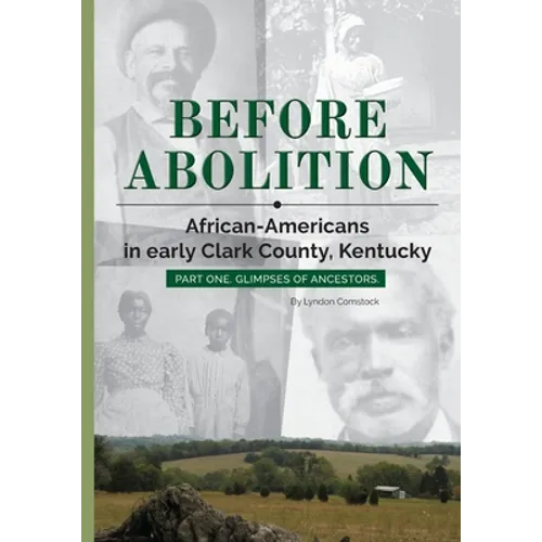 Before Abolition: African-Americans in early Clark County, Kentucky, Part One, Glimpses of Ancestors - Paperback