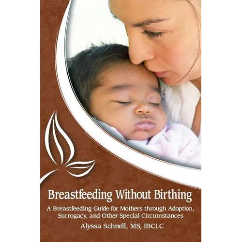 Breastfeeding Without Birthing: A Breastfeeding Guide for Mothers through Adoption, Surrogacy, and Other Special Circumstances - Paperback