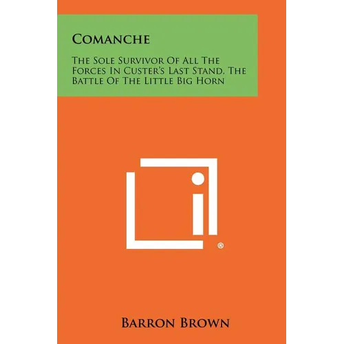 Comanche: The Sole Survivor Of All The Forces In Custer's Last Stand, The Battle Of The Little Big Horn - Paperback