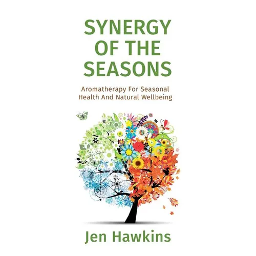 Synergy of the Seasons: Aromatherapy For Seasonal Health And Natural Wellbeing - Paperback