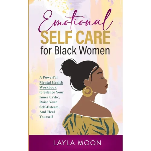 Emotional Self Care for Black Women: A Powerful Mental Health Workbook to Silence Your Inner Critic, Raise Your Self-Esteem, And Heal Yourself - Paperback