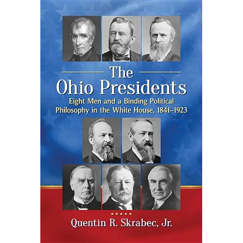 The Ohio Presidents: Eight Men and a Binding Political Philosophy in the White House, 1841-1923 - Paperback