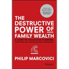 The Destructive Power of Family Wealth: A Guide to Succession Planning, Asset Protection, Taxation and Wealth Management - Hardcover