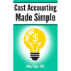 Cost Accounting Made Simple: Cost Accounting Explained in 100 Pages or Less - Paperback