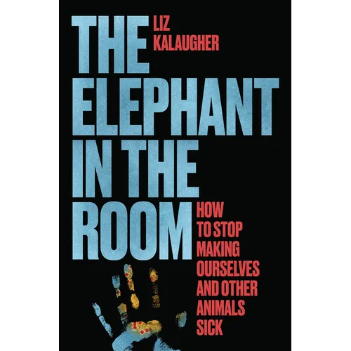 The Elephant in the Room: How to Stop Making Ourselves and Other Animals Sick - Hardcover