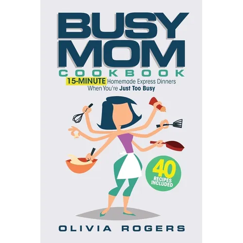 The Busy Mom Cookbook: 15-Minute Homemade Express Dinners When You're Just Too Busy (40 Recipes Included)! - Paperback