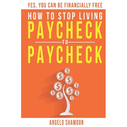 How To Stop Living Paycheck To Paycheck: Yes, You Can Be FINANCIALLY FREE! - Paperback