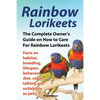 Rainbow Lorikeets, The Complete Owner's Guide on How to Care For Rainbow Lorikeets, Facts on habitat, breeding, lifespan, behavior, diet, cages, talki - Paperback