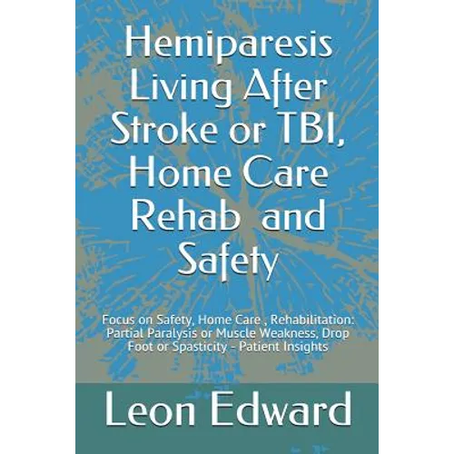Hemiparesis Living After Stroke or TBI, Home Care Rehab and Safety: Focus on Safety, Home Care, Rehabilitation: Partial Paralysis or Muscle Weakness, - Paperback