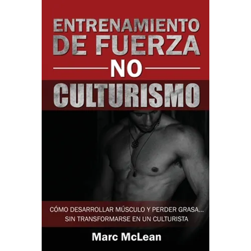 Entrenamiento de fuerza NO culturismo: Cómo desarrollar músculo y perder grasa...sin transformarse en un culturista - Paperback