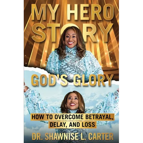 My Hero Story, God's Glory: How to Overcome Betrayal Delay & Loss: How to Overcome Betrayal, Delay, & Loss: How to Overcome Betrayal, Delay, and L - Paperback