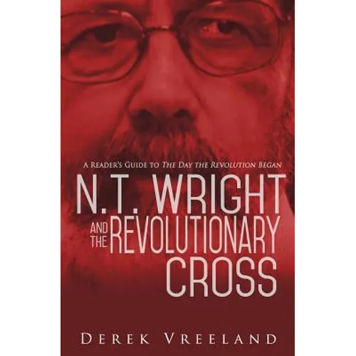N.T. Wright and the Revolutionary Cross: A Reader's Guide to The Day the Revolution Began - Paperback