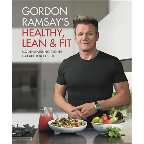 Gordon Ramsay's Healthy, Lean & Fit: Mouthwatering Recipes to Fuel You for Life - Hardcover