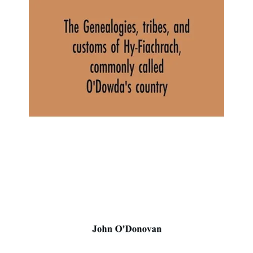 The genealogies, tribes, and customs of Hy-Fiachrach, commonly called O'Dowda's country: now first published from the Book of Lecan, in the library of - Paperback
