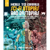 How to Draw Sci-Fi Utopias and Dystopias: Create the Futuristic Humans, Aliens, Robots, Vehicles, and Cities of Your Dreams and Nightmares - Paperback
