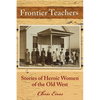 Frontier Teachers: Stories of Heroic Women of the Old West - Paperback