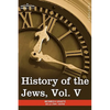 History of the Jews, Vol. V (in Six Volumes): From the Chmielnicki Persecution of the Jews in Poland (1648 C.E.) to the Period of Emancipation in Cent - Paperback