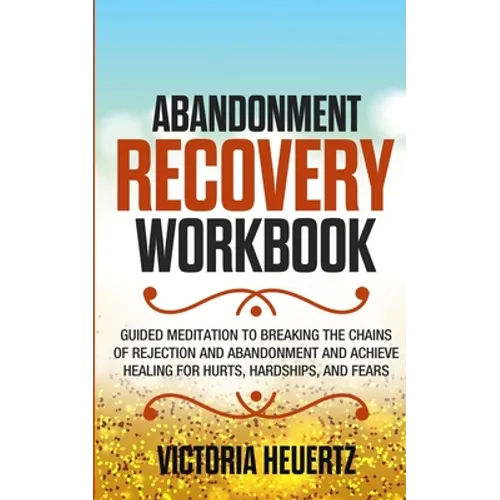 Abandonment Recovery Workbook: Guided meditation to Breaking the Chains of Rejection and Abandonment and Achieve Healing for Hurts, Hardships, and Fea - Paperback