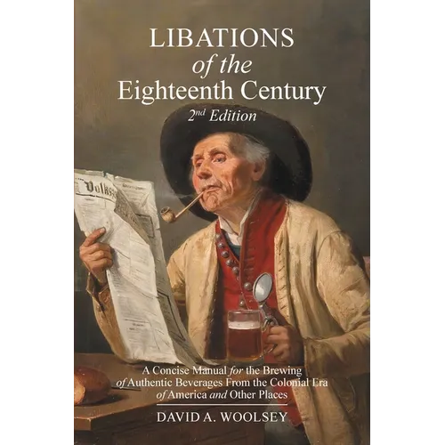 Libations of the Eighteenth Century: A Concise Manual for the Brewing of Authentic Beverages from the Colonial Era of America and Other Places (2nd Ed - Paperback