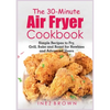 The 30-Minute Air Fryer Cookbook: Simple Recipes to Fry, Grill, Bake and Roast for Newbies and Advanced Users - Paperback