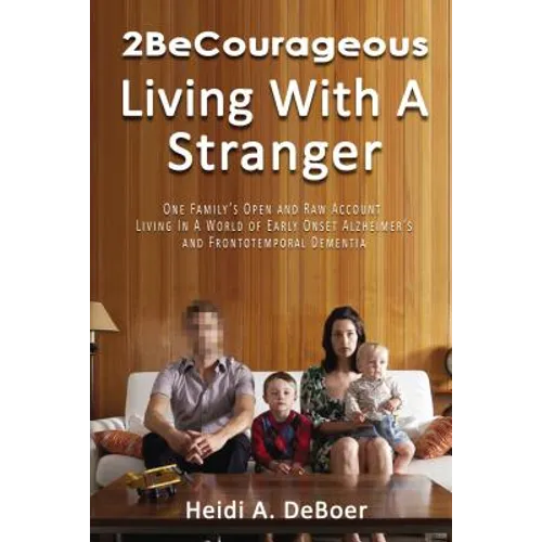 2becourageous (Living with a Stranger): One Family's Open and Raw Account Living in a World of Early Onset Alzheimer's and Frontotemporal Dementia - Paperback