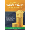How to Wholesale Real Estate: How to Get Started Investing in Real Estate with No Money Down and Massive Profits with Wholesaling - Hardcover