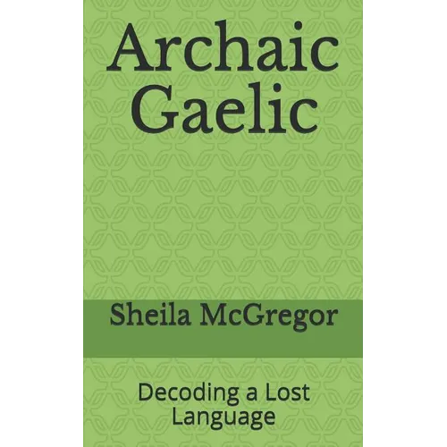 Archaic Gaelic: Decoding a Lost Language - Paperback