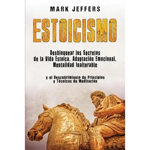Estoicismo: Desbloquear los Secretos de la Vida Estoica, Adaptación Emocional, Mentalidad Inalterable y el Descubrimiento de Principios y Técnicas de - Paperback