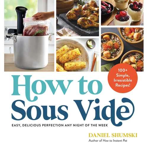 How to Sous Vide: Easy, Delicious Perfection Any Night of the Week: 100+ Simple, Irresistible Recipes - Paperback