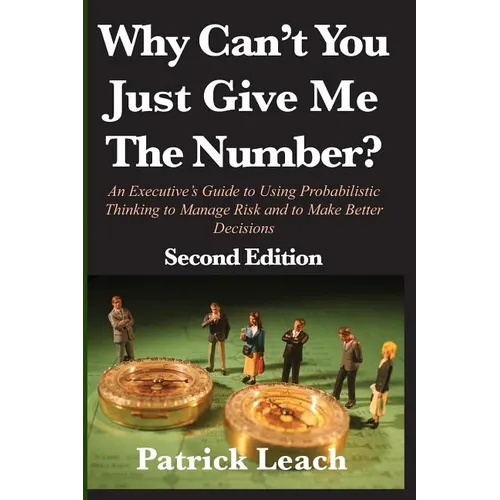 Why Can't You Just Give Me The Number?: An Executive's Guide to Using Probabilistic Thinking to Manage Risk and to Make Better Decisions - Paperback