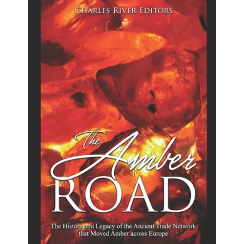 The Amber Road: The History and Legacy of the Ancient Trade Network that Moved Amber across Europe - Paperback