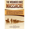 The Wounded Knee Massacre: A Captivating Guide to the Battle of Wounded Knee and Its Impact on the Native Americans after the Final Clash between Fede - Paperback