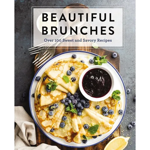 Beautiful Brunches: The Complete Cookbook: Over 100 Sweet and Savory Recipes for Breakfast and Lunch ... Brunch! - Hardcover