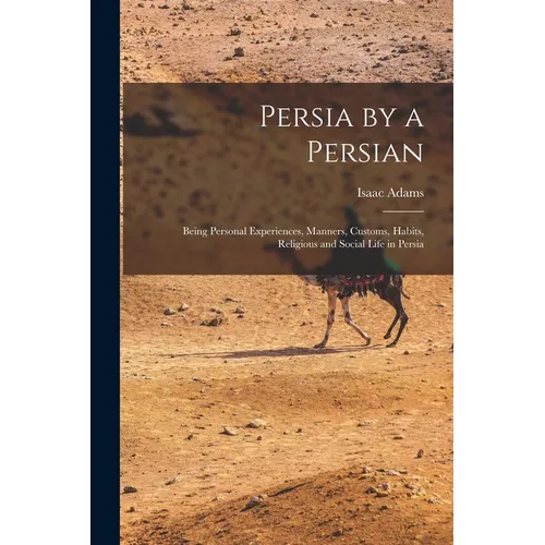 Persia by a Persian: Being Personal Experiences, Manners, Customs, Habits, Religious and Social Life in Persia - Paperback