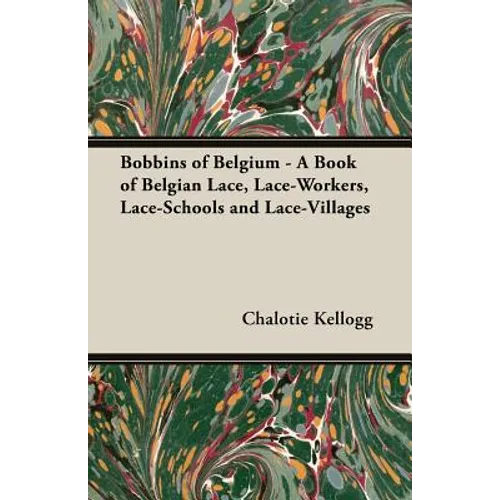Bobbins of Belgium - A Book of Belgian Lace, Lace-Workers, Lace-Schools and Lace-Villages - Paperback