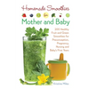 Homemade Smoothies for Mother and Baby: 300 Healthy Fruit and Green Smoothies for Preconception, Pregnancy, Nursing and Baby's First Years - Paperback